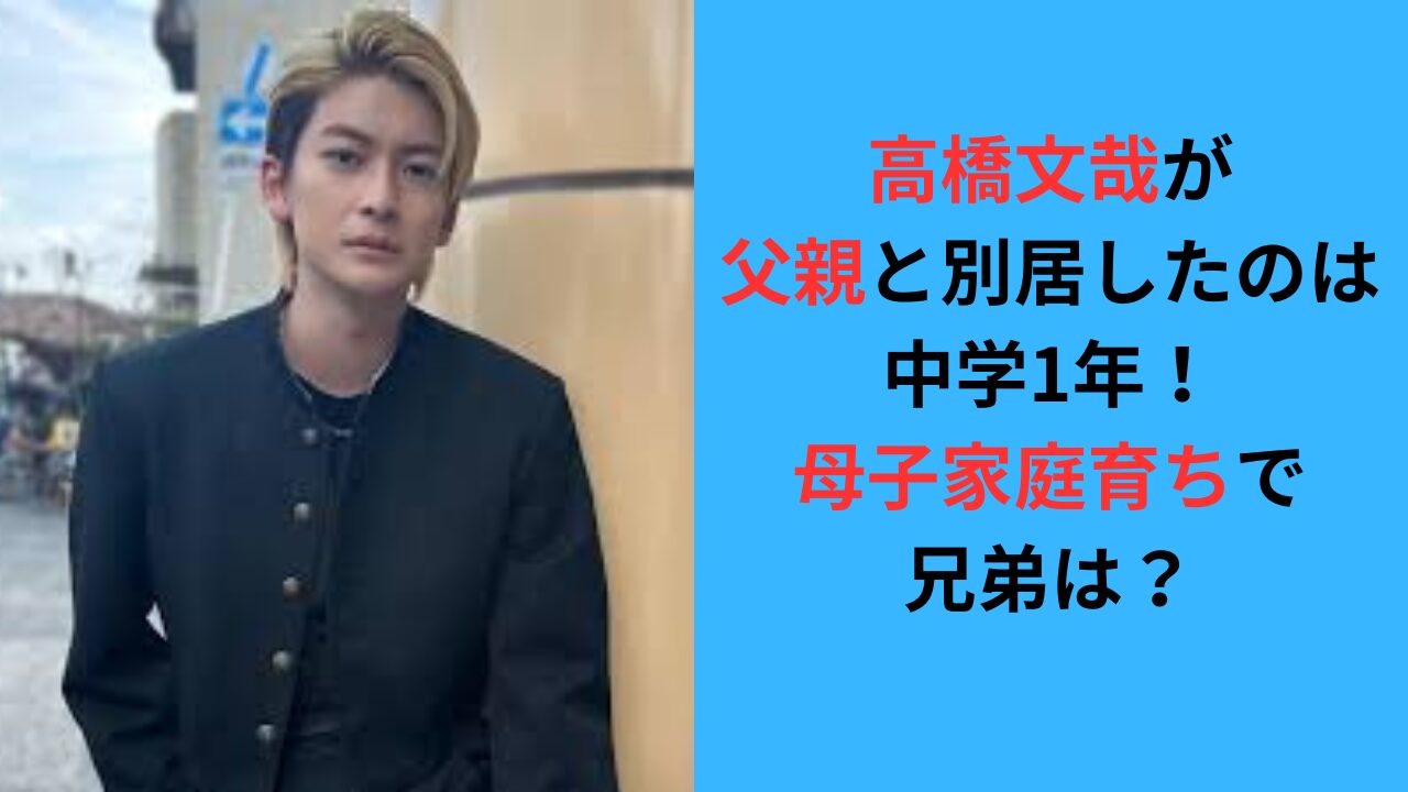 高橋文哉が父親と別居したのは中学1年の時！母子家庭育ちで兄弟は？