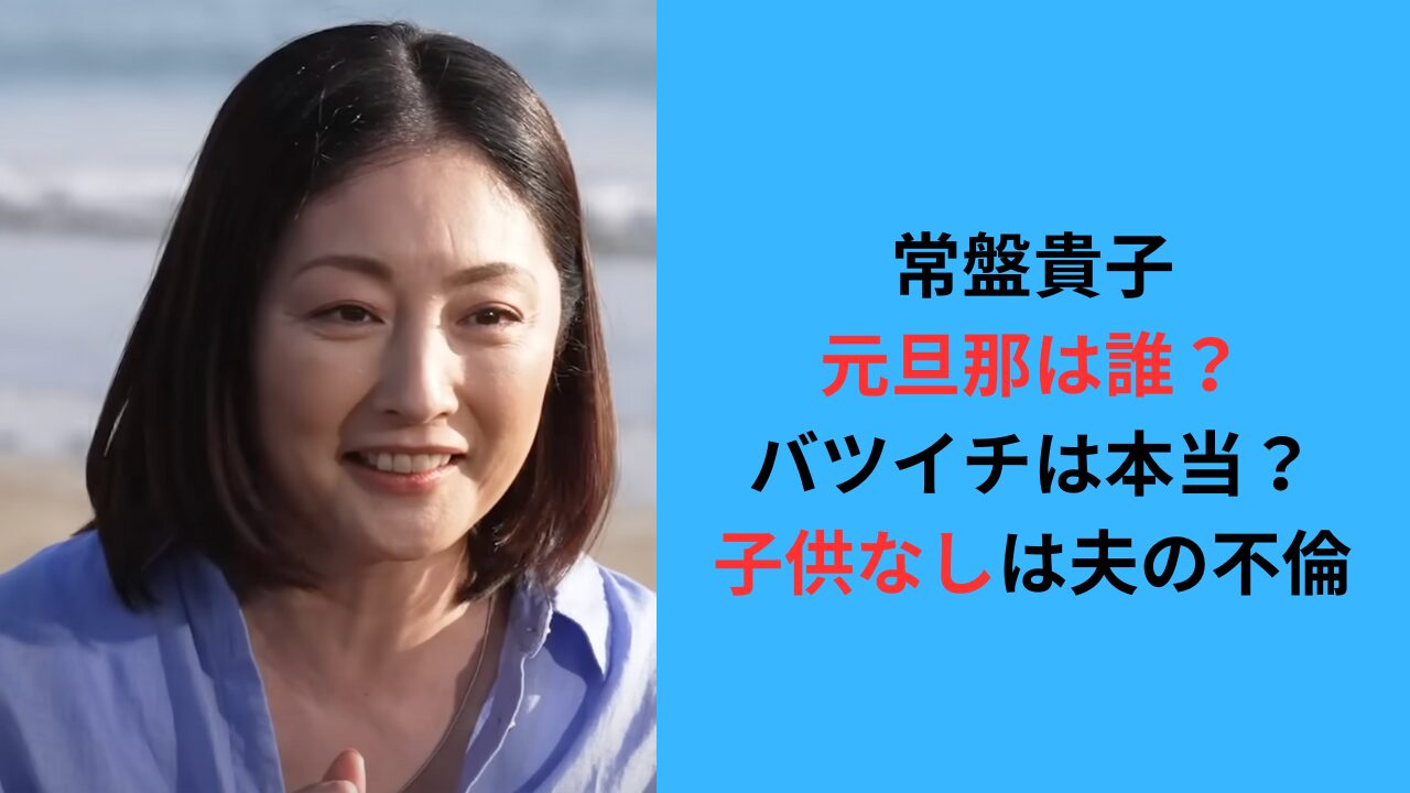 常盤貴子の元旦那は誰？再婚の噂を調査！子供がいないのは夫の不倫？