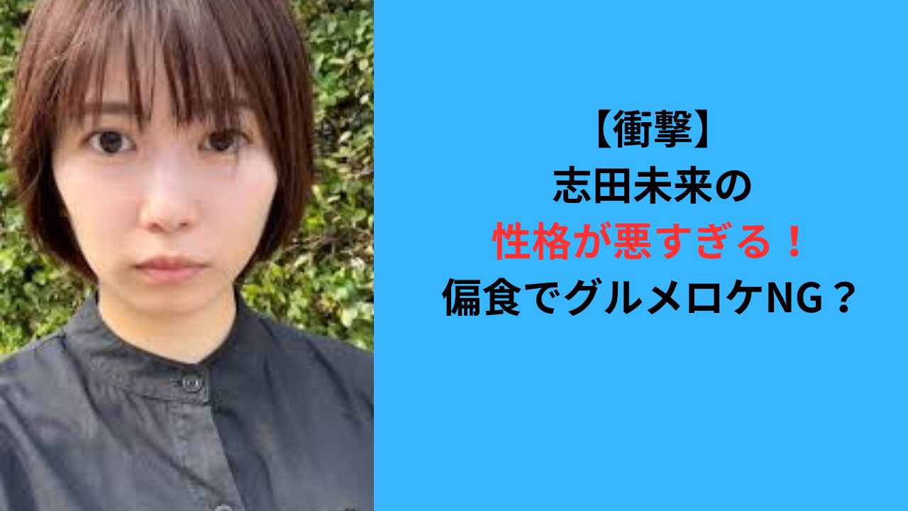 【衝撃】志田未来の性格が悪すぎる！好き嫌い多くてグルメロケNG？