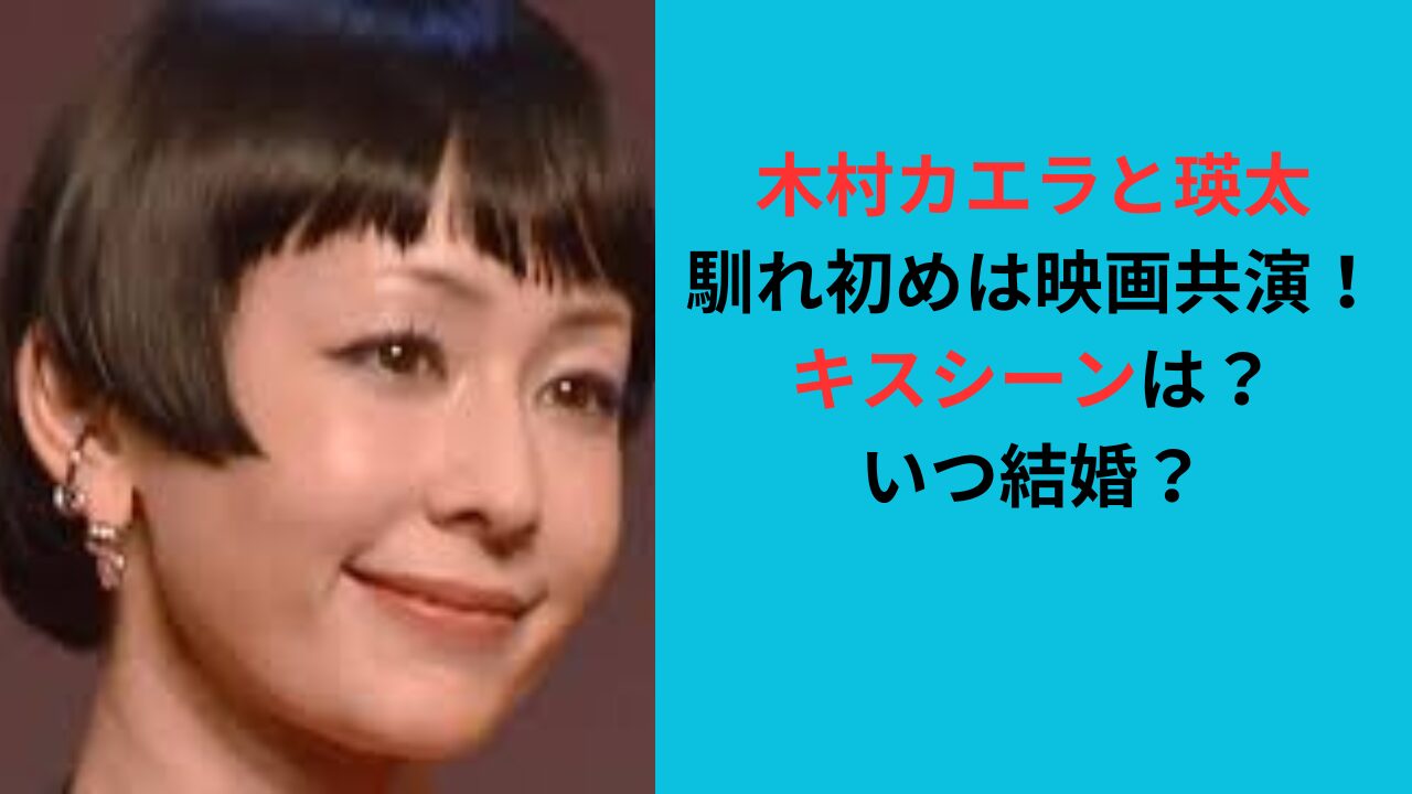 【木村カエラと瑛太の馴れ初め】映画共演でキスシーンは？いつ結婚？