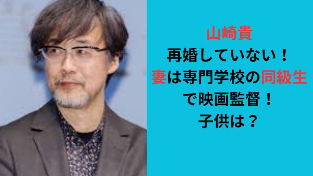 山崎貴は再婚していない！妻は専門学校の同級生で映画監督！子供は？