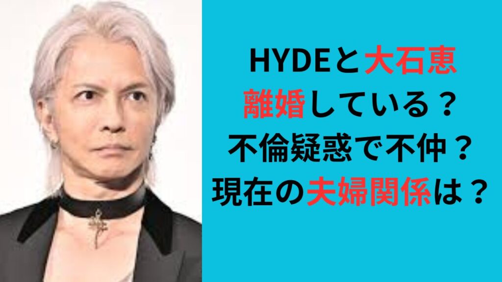 HYDEと大石恵は離婚している？不倫疑惑で不仲？現在の夫婦関係は？