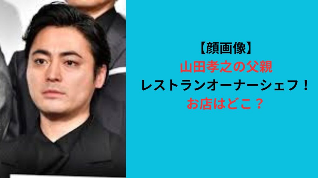 【顔画像】山田孝之の父親はレストランオーナーシェフ！お店はどこ？