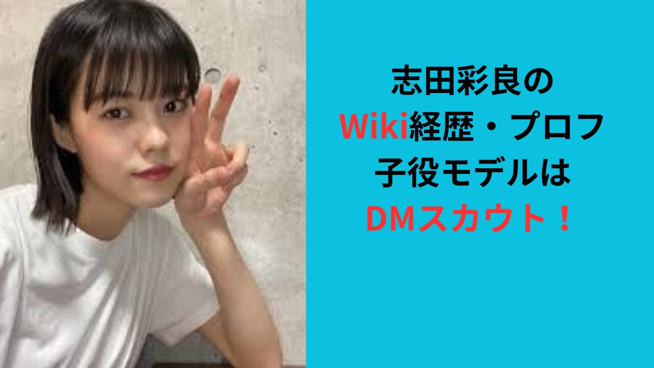 【志田彩良のWiki経歴・プロフ】子役モデルはDMスカウト！