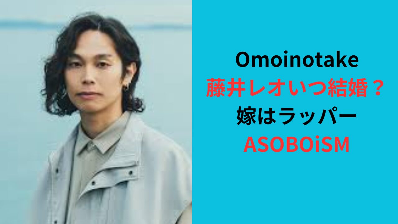 Omoinotake藤井レオはいつ結婚？嫁はラッパーASOBOiSM