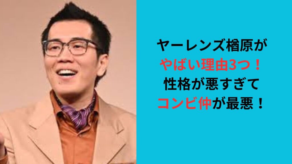 ヤーレンズ楢原がやばい理由3つ！性格が悪すぎてコンビ仲が最悪だった