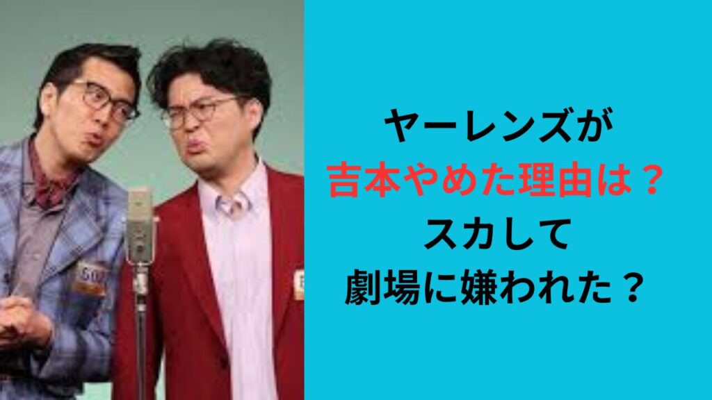 ヤーレンズが吉本やめた理由は？スカして劇場に嫌われた？