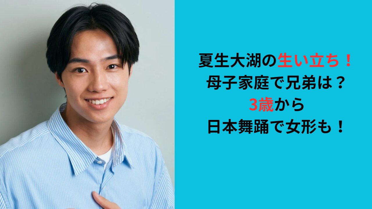 夏生大湖の生い立ち！母子家庭育ちで兄弟は？3歳から日本舞踊で女形も
