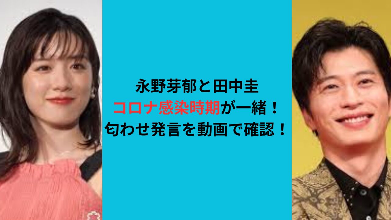 永野芽郁と田中圭のコロナ感染時期が一緒！匂わせ発言を動画で確認！