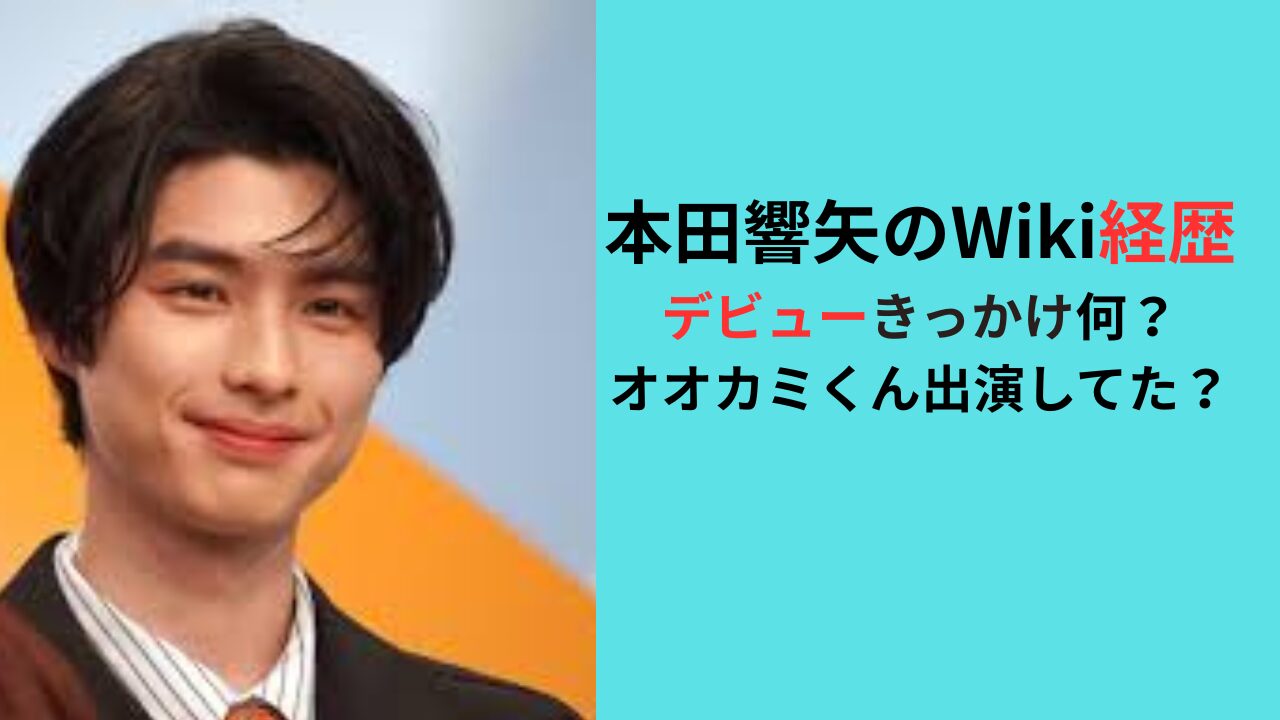 【本田響矢のWiki経歴】デビューきっかけ何？オオカミくん出演は？