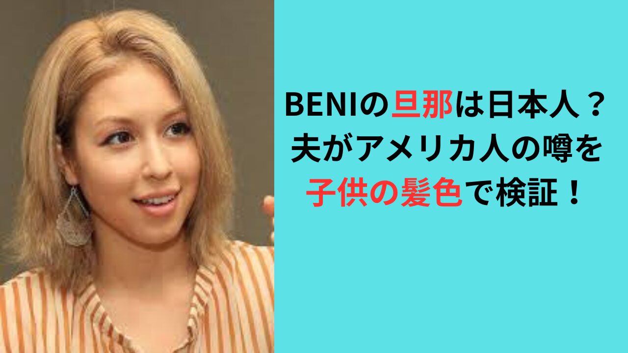BENIの旦那は日本人？アメリカ人と結婚の噂！子供の髪色で検証！