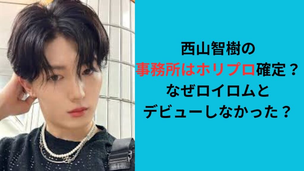 西山智樹の事務所はホリプロ確定？なぜロイロムとデビューしなかった？