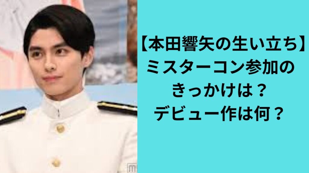 【本田響矢の生い立ち】ミスターコン参加のきっかけは？デビュー作は何？