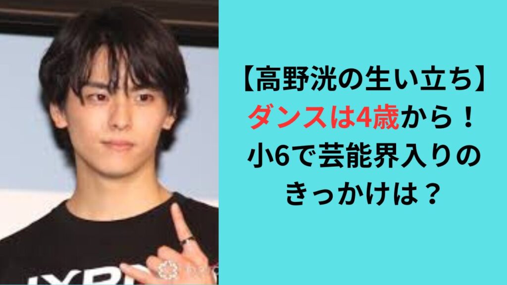 【高野洸の生い立ち】ダンスは4歳から！小6で芸能界入りのきっかけは？