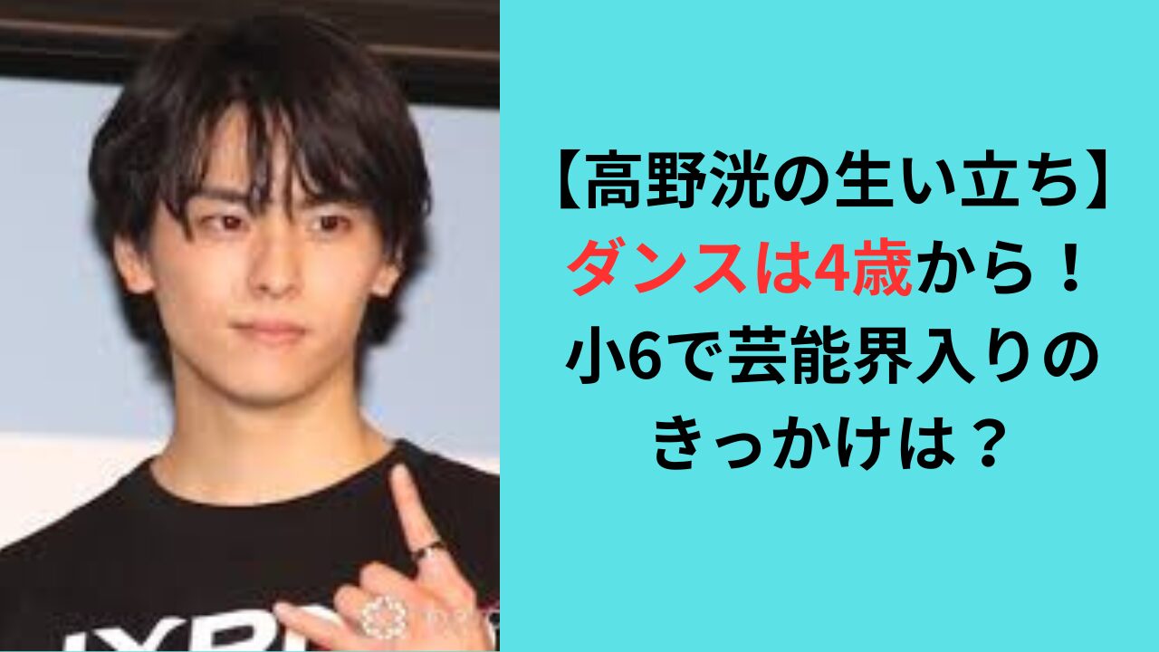 【高野洸の生い立ち】ダンスは4歳から！小6で芸能界入りのきっかけは？