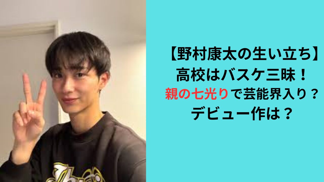 【野村康太の生い立ち】高校はバスケ三昧！俳優は親の七光り？デビュー作は？