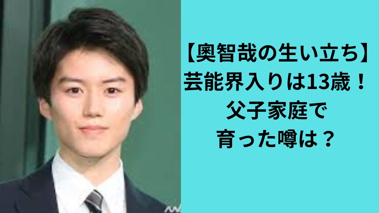 【奧智哉の生い立ち】芸能界入りは13歳！父子家庭で育ちの噂は？