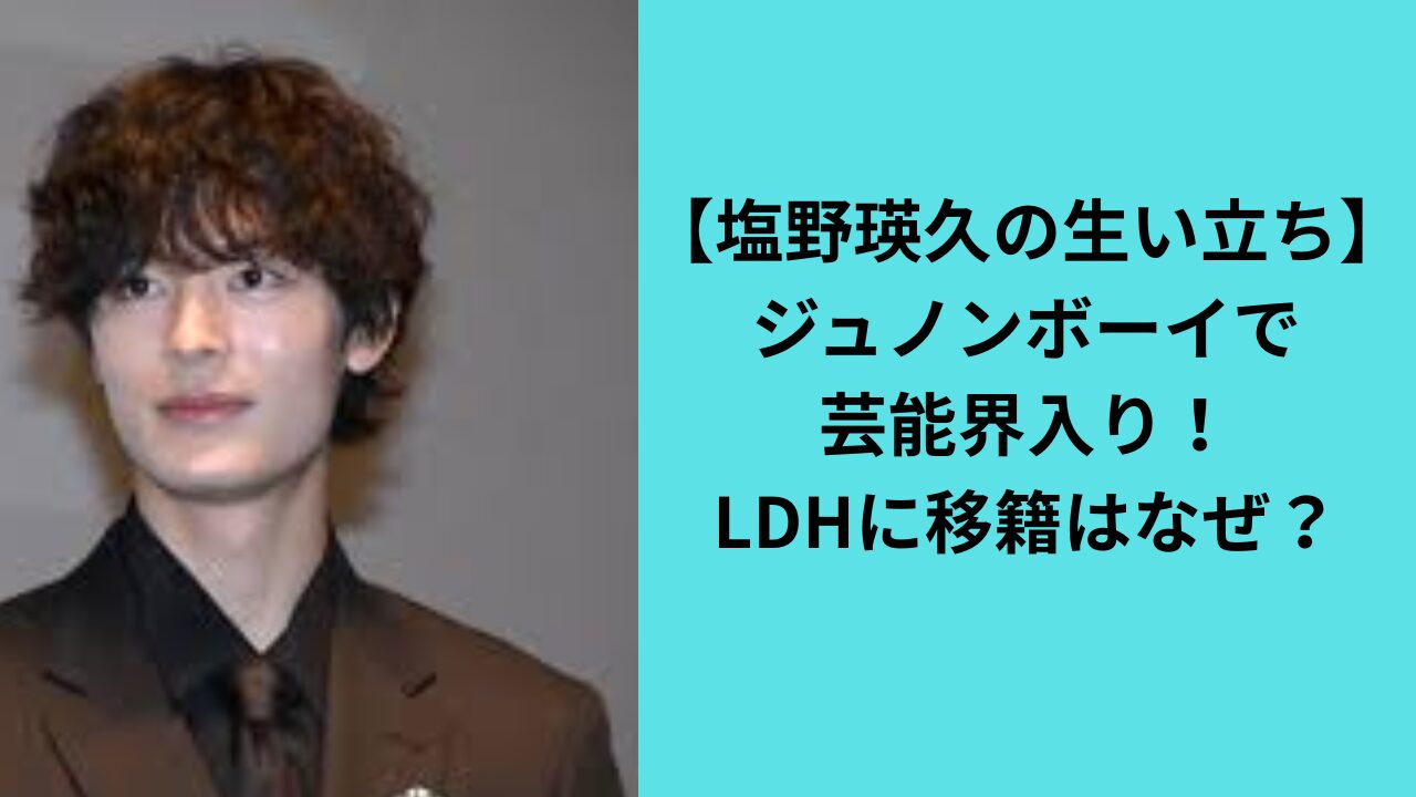 【塩野瑛久の生い立ち】ジュノンボーイで芸能界入り！LDHに移籍はなぜ？