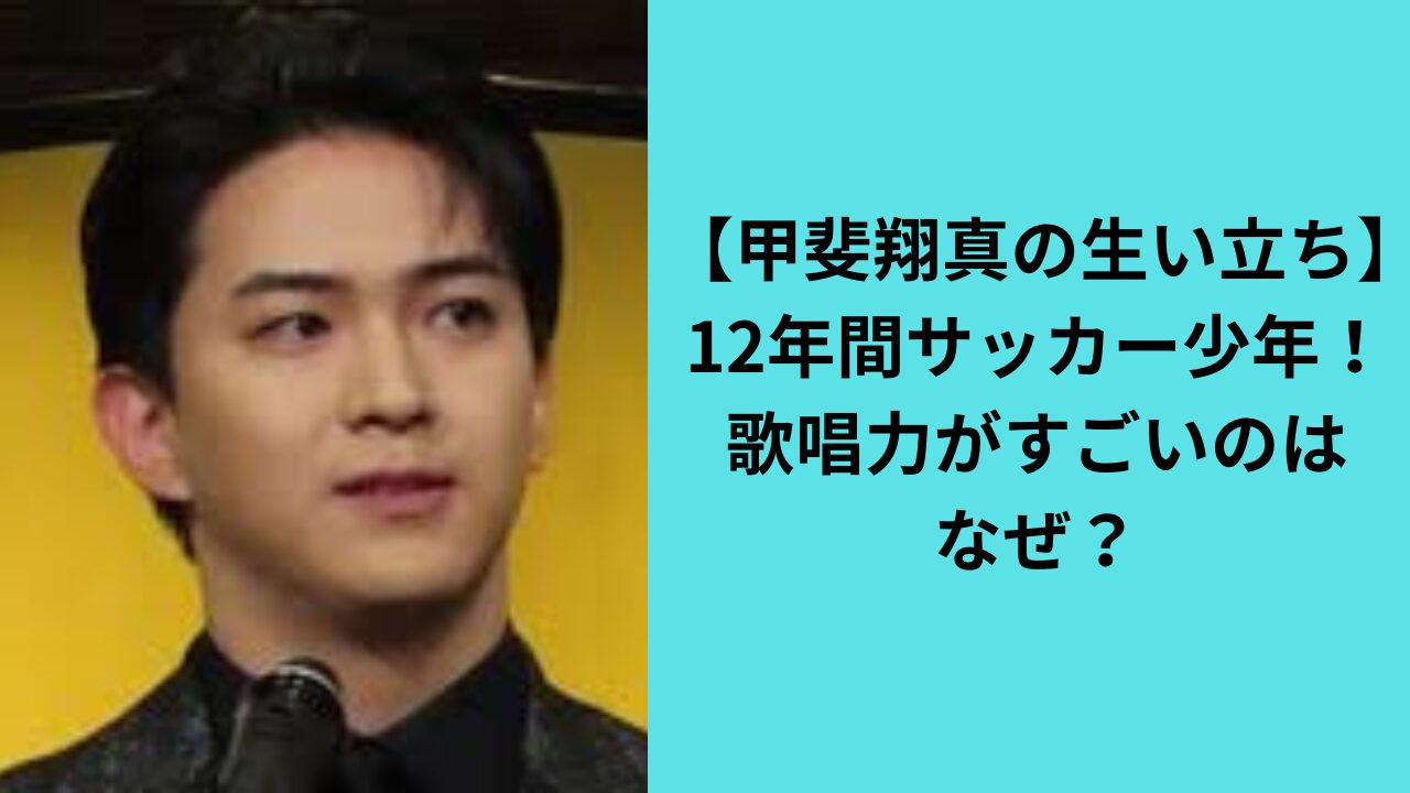 【甲斐翔真の生い立ち】12年間サッカー少年！歌唱力がすごいのはなぜ？