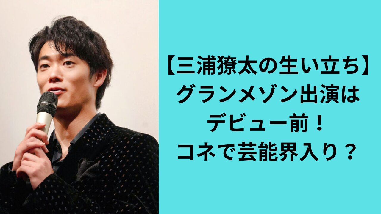 【三浦獠太の生い立ち】グランメゾン出演はデビュー前！コネで芸能界入り？