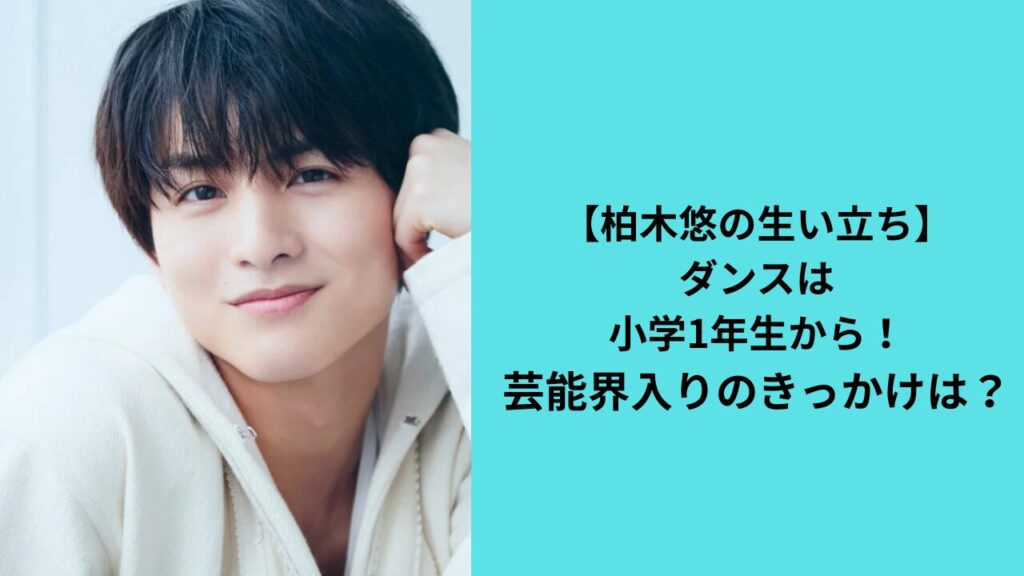 【柏木悠の生い立ち】ダンスは小学1年生から！芸能界入りのきっかけは？