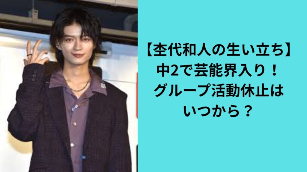 【杢代和人の生い立ち】中2で芸能界入り！グループ活動休止はいつから？