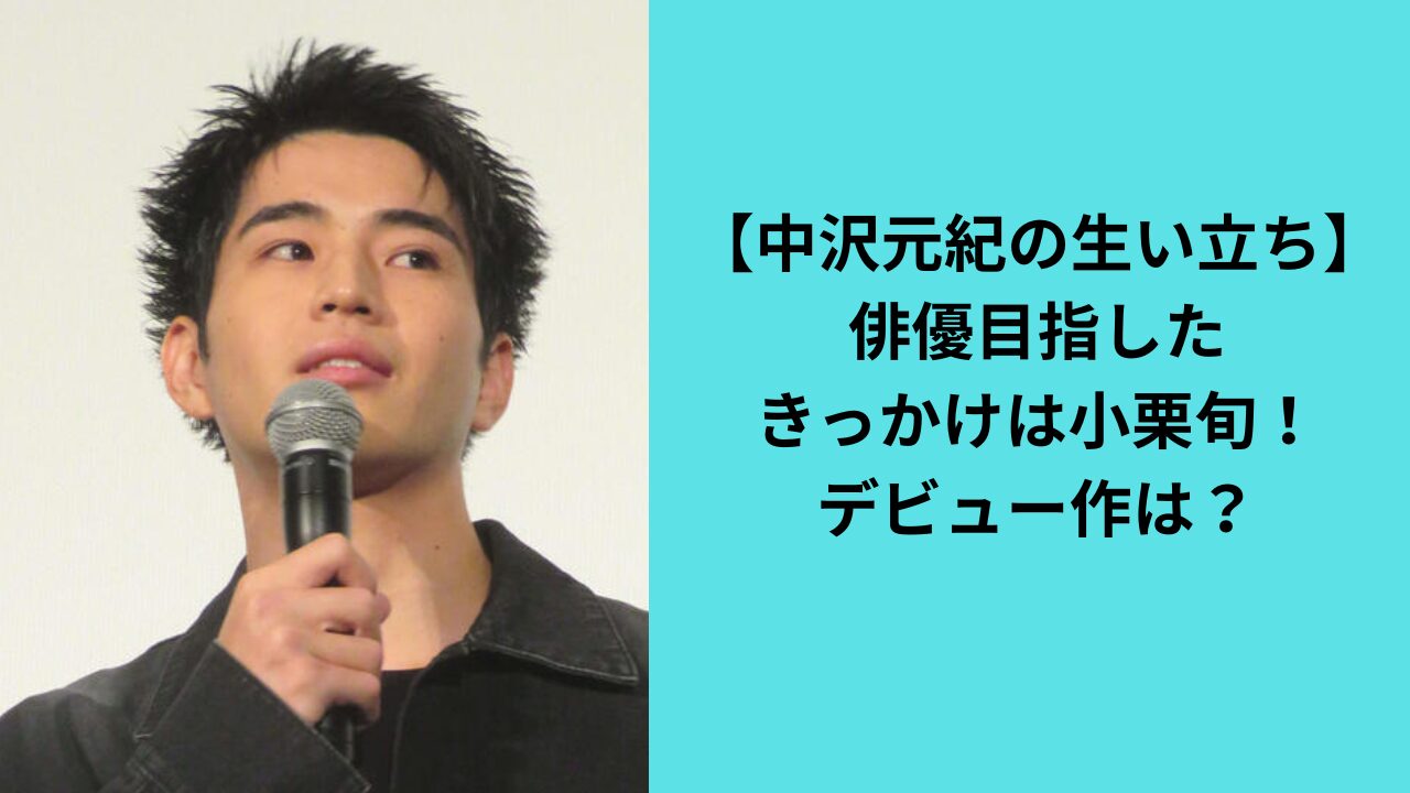 【中沢元紀の生い立ち】俳優目指したきっかけは小栗旬！デビュー作は？