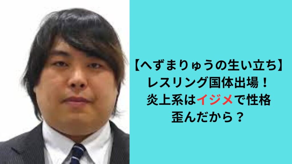 【へずまりゅうの生い立ち】レスリング国体出場！炎上系はイジメが原因？