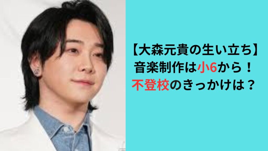 【大森元貴の生い立ち】音楽制作は小6から！不登校のきっかけはなぜ？
